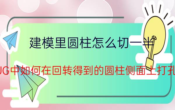 建模里圆柱怎么切一半 UG中如何在回转得到的圆柱侧面上打孔？